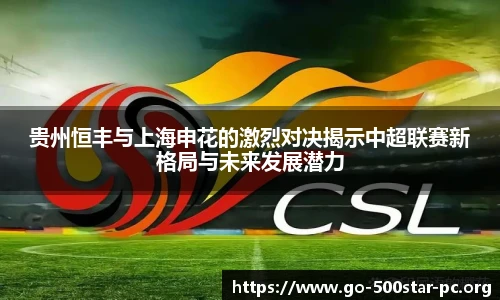 贵州恒丰与上海申花的激烈对决揭示中超联赛新格局与未来发展潜力